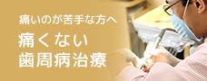 痛いのが苦手な方へ痛みの少ない治療のこだわり